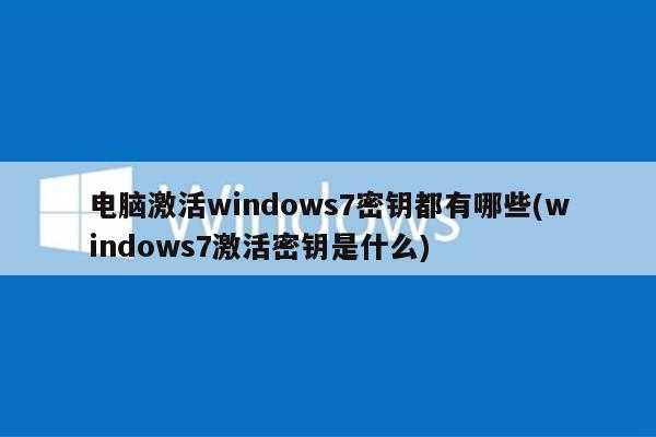 电脑激活windows7密钥都有哪些(windows7激活密钥是什么)