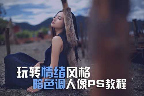 暗色调人像PS教程　使用PS打造唯美暗色调照片